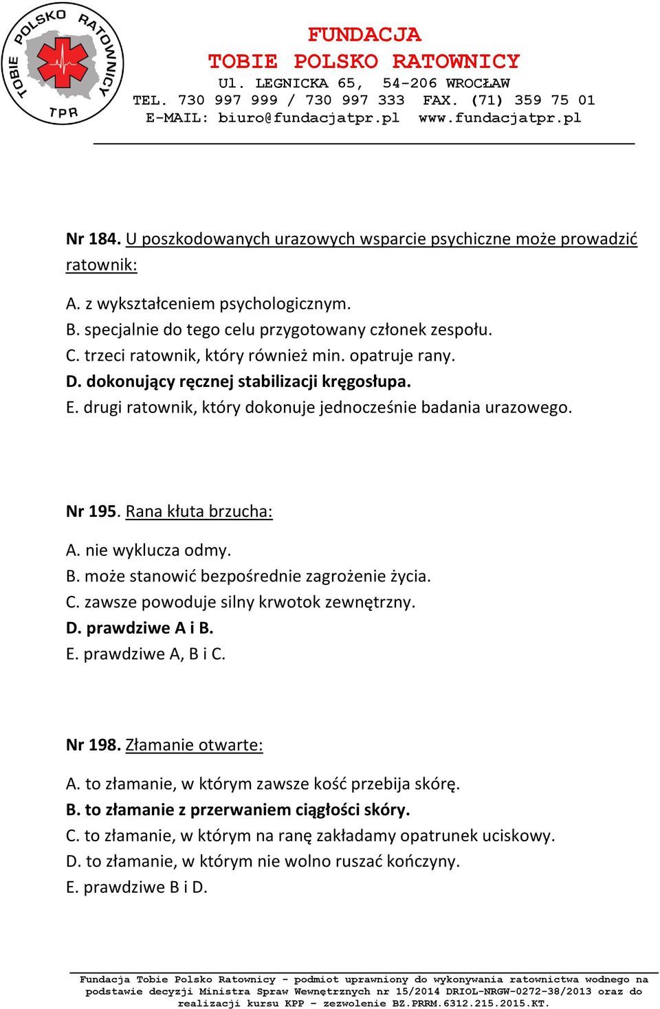 nie wyklucza odmy. B. może stanowić bezpośrednie zagrożenie życia. C. zawsze powoduje silny krwotok zewnętrzny. D. prawdziwe A i B. E. prawdziwe A, B i C. Nr 198. Złamanie otwarte: A.