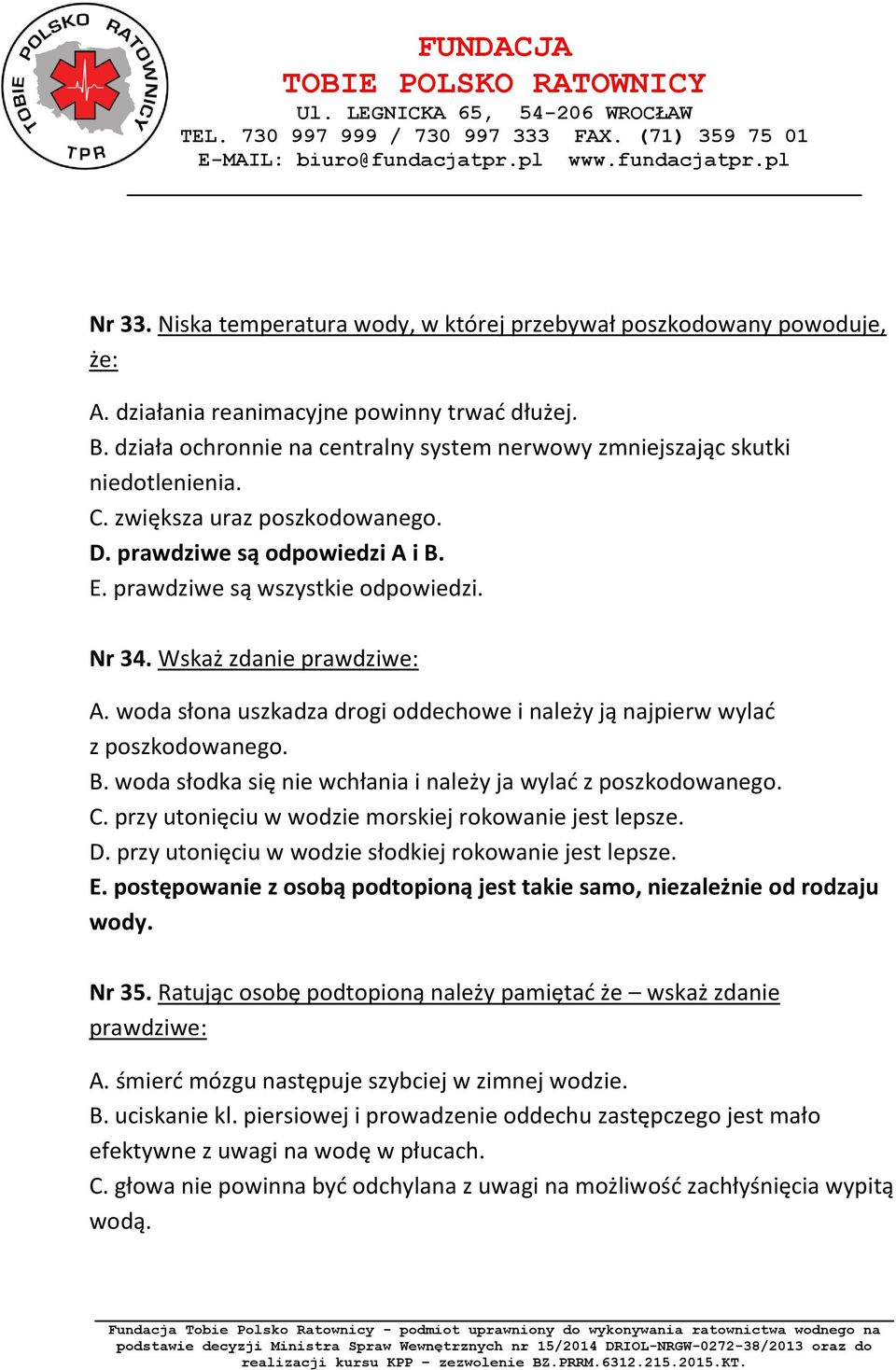 Wskaż zdanie prawdziwe: A. woda słona uszkadza drogi oddechowe i należy ją najpierw wylać z poszkodowanego. B. woda słodka się nie wchłania i należy ja wylać z poszkodowanego. C.