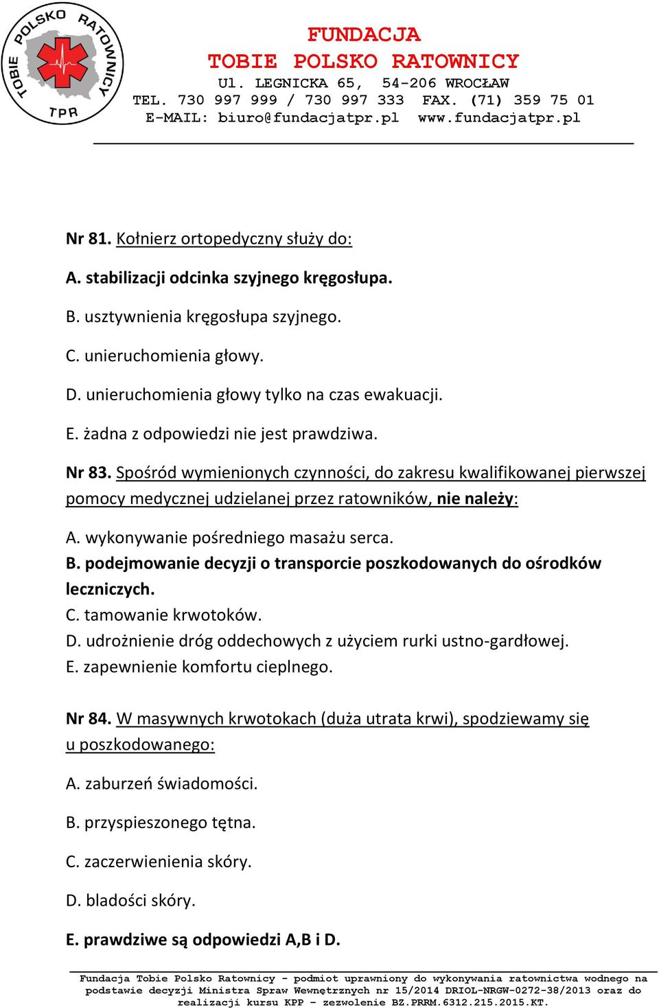 wykonywanie pośredniego masażu serca. B. podejmowanie decyzji o transporcie poszkodowanych do ośrodków leczniczych. C. tamowanie krwotoków. D.