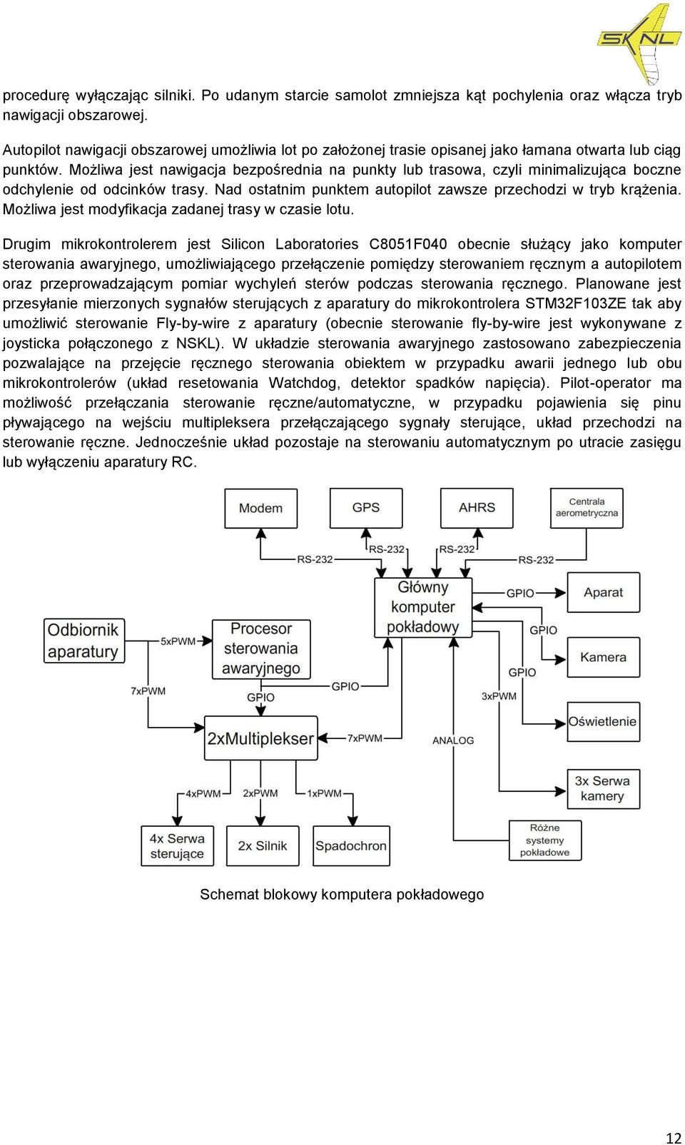 Możliwa jest nawigacja bezpośrednia na punkty lub trasowa, czyli minimalizująca boczne odchylenie od odcinków trasy. Nad ostatnim punktem autopilot zawsze przechodzi w tryb krążenia.