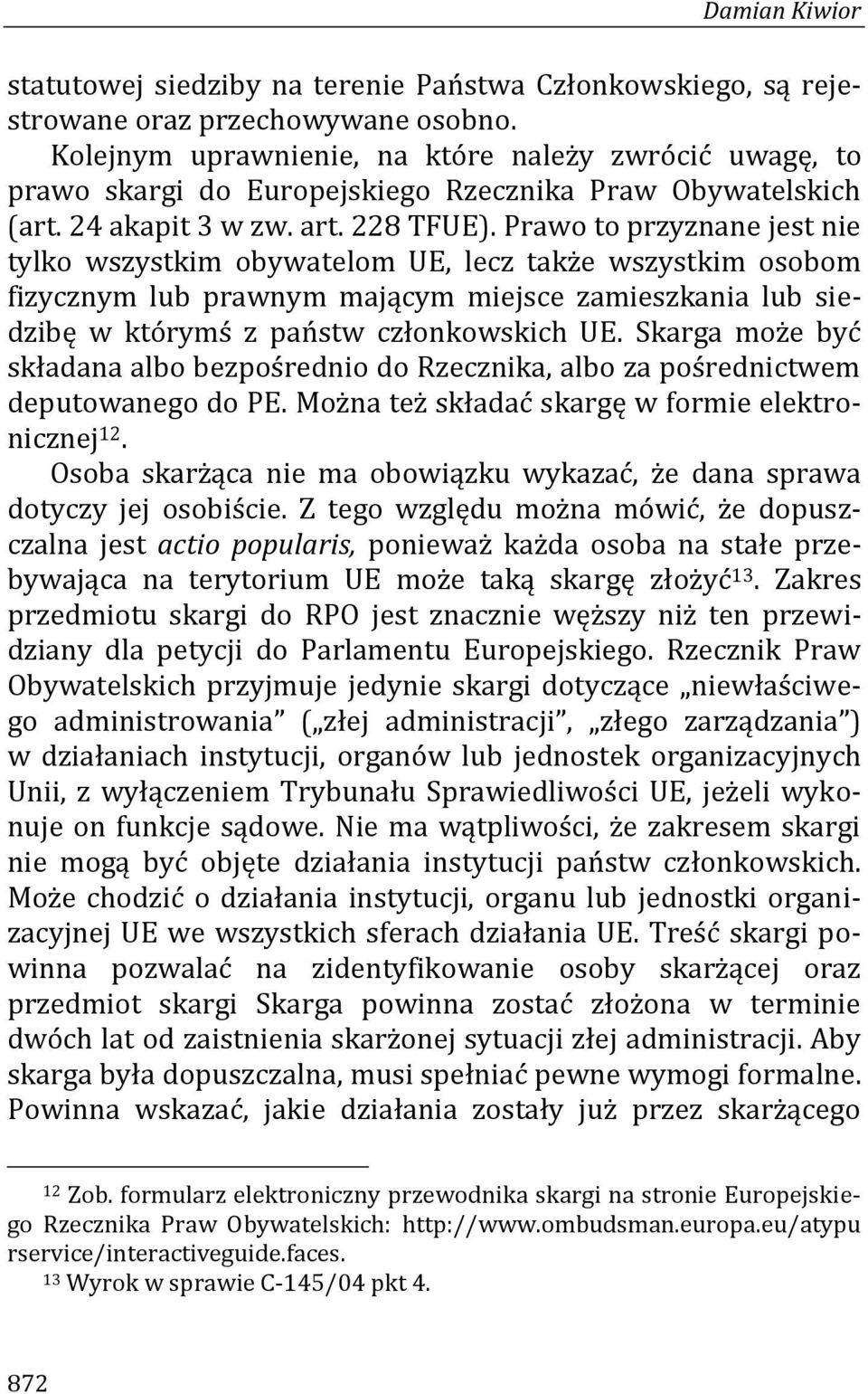 Prawo to przyznane jest nie tylko wszystkim obywatelom UE, lecz także wszystkim osobom fizycznym lub prawnym mającym miejsce zamieszkania lub siedzibę w którymś z państw członkowskich UE.