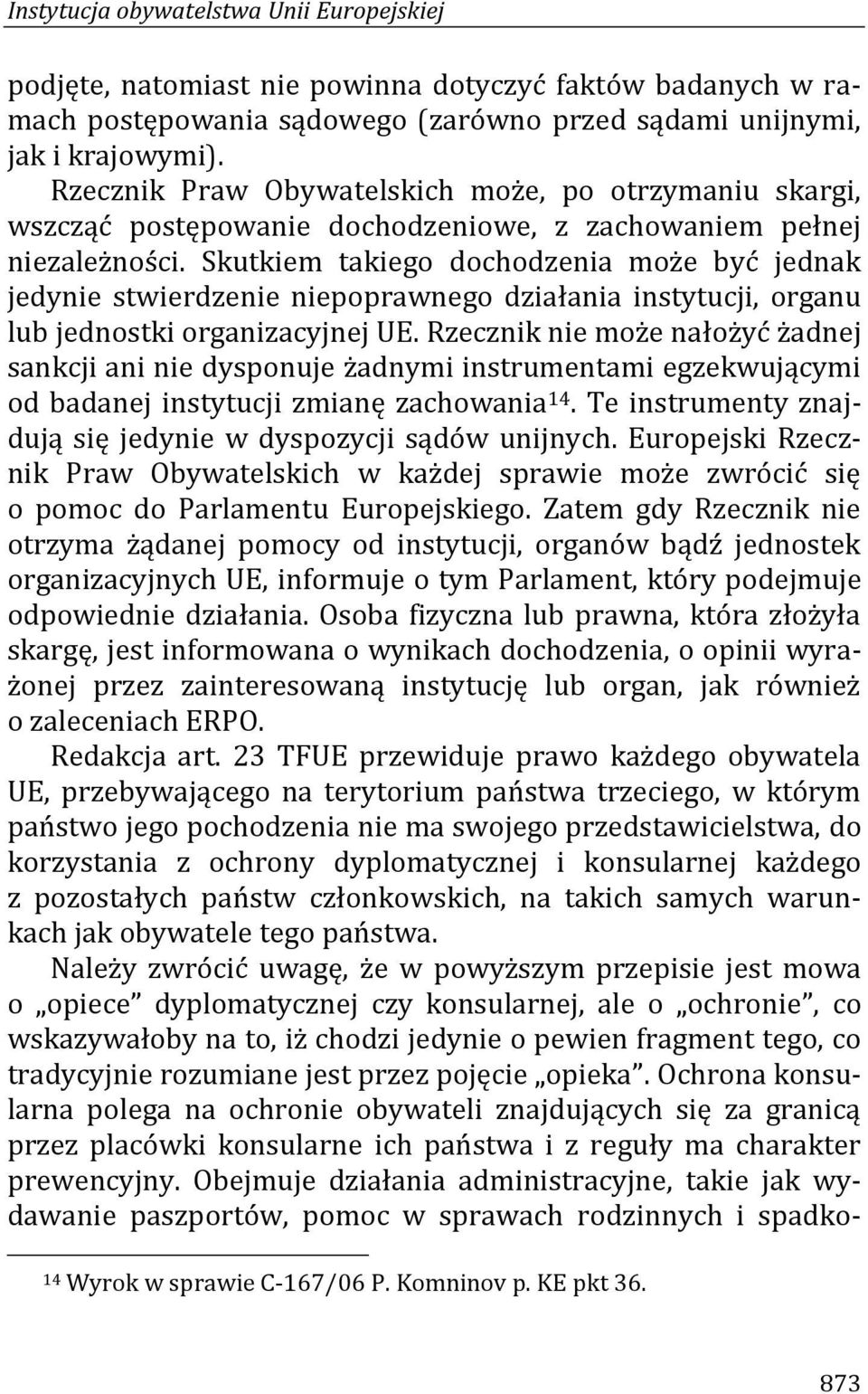 Skutkiem takiego dochodzenia może być jednak jedynie stwierdzenie niepoprawnego działania instytucji, organu lub jednostki organizacyjnej UE.