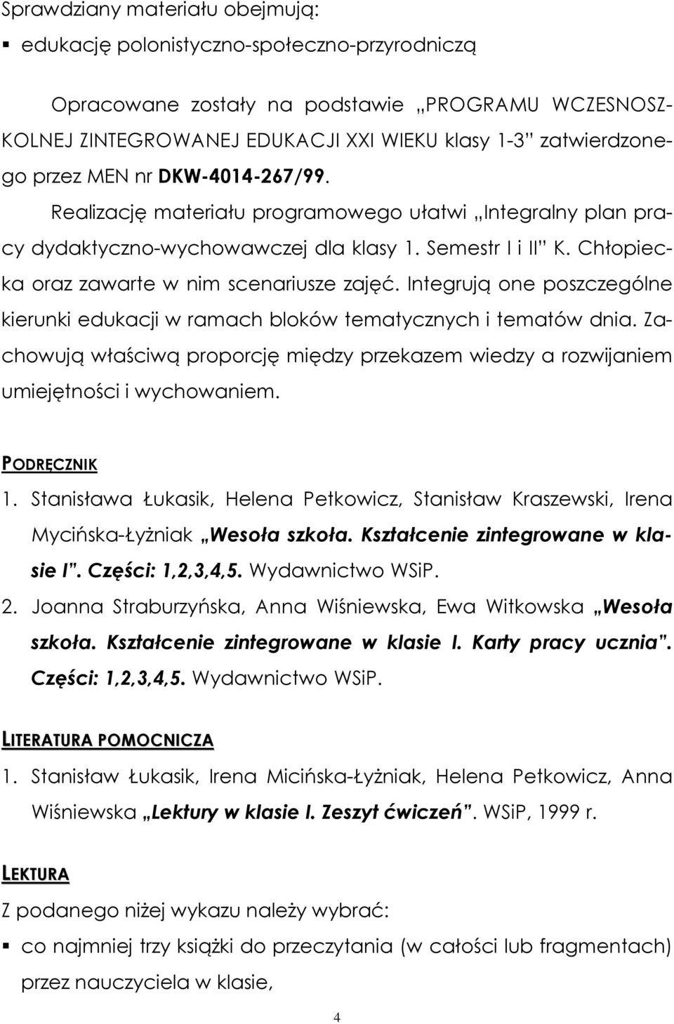 Integrują one poszczególne kierunki edukacji w ramach bloków tematycznych i tematów dnia. Zachowują właściwą proporcję między przekazem wiedzy a rozwijaniem umiejętności i wychowaniem. PODRĘCZNIK 1.
