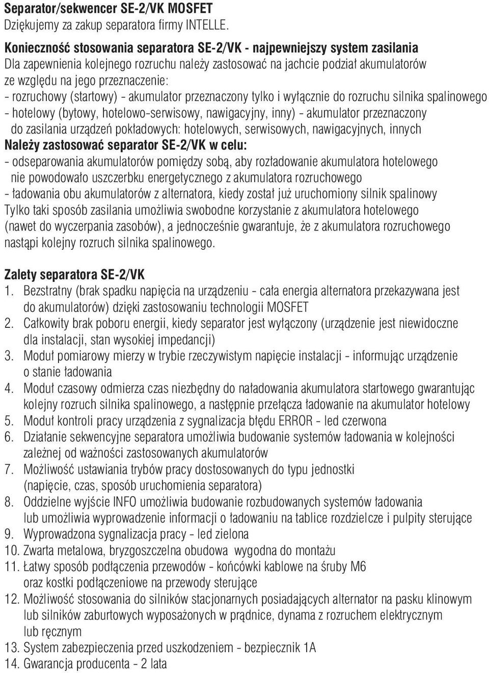 rozruchowy (startowy) - akumulator przeznaczony tylko i wyłącznie do rozruchu silnika spalinowego - hotelowy (bytowy, hotelowo-serwisowy, nawigacyjny, inny) - akumulator przeznaczony do zasilania
