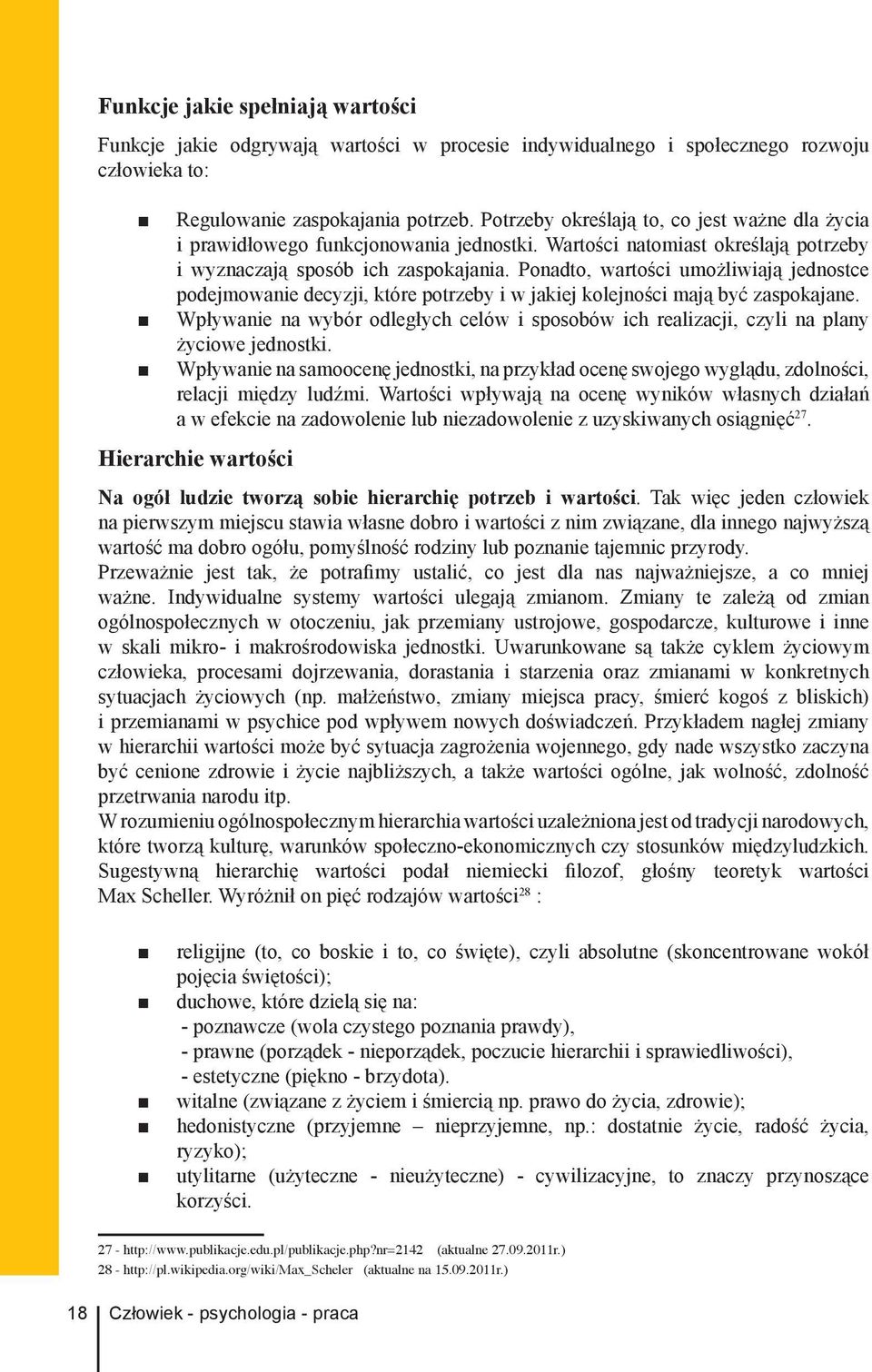 Ponadto, wartości umożliwiają jednostce podejmowanie decyzji, które potrzeby i w jakiej kolejności mają być zaspokajane.