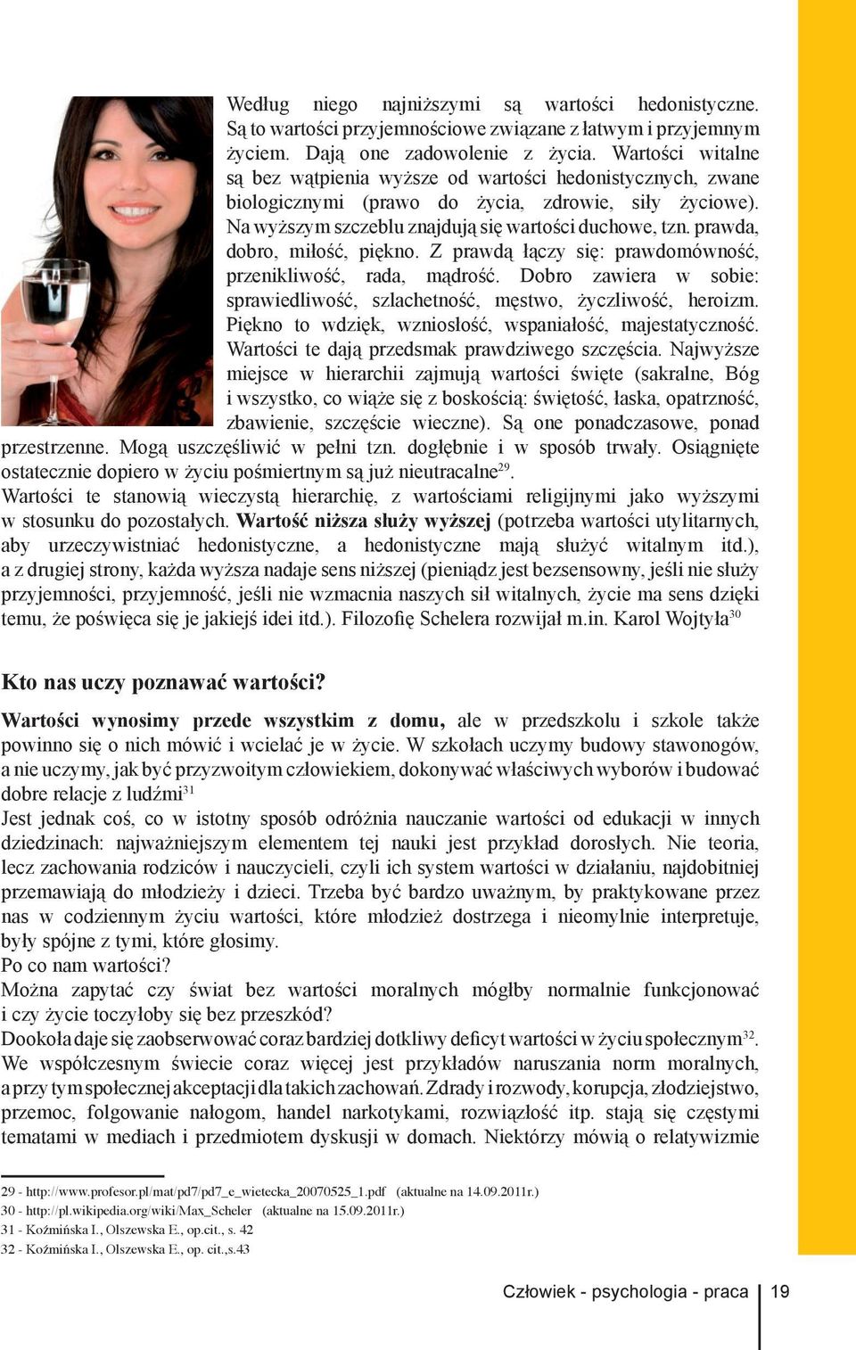 prawda, dobro, miłość, piękno. Z prawdą łączy się: prawdomówność, przenikliwość, rada, mądrość. Dobro zawiera w sobie: sprawiedliwość, szlachetność, męstwo, życzliwość, heroizm.