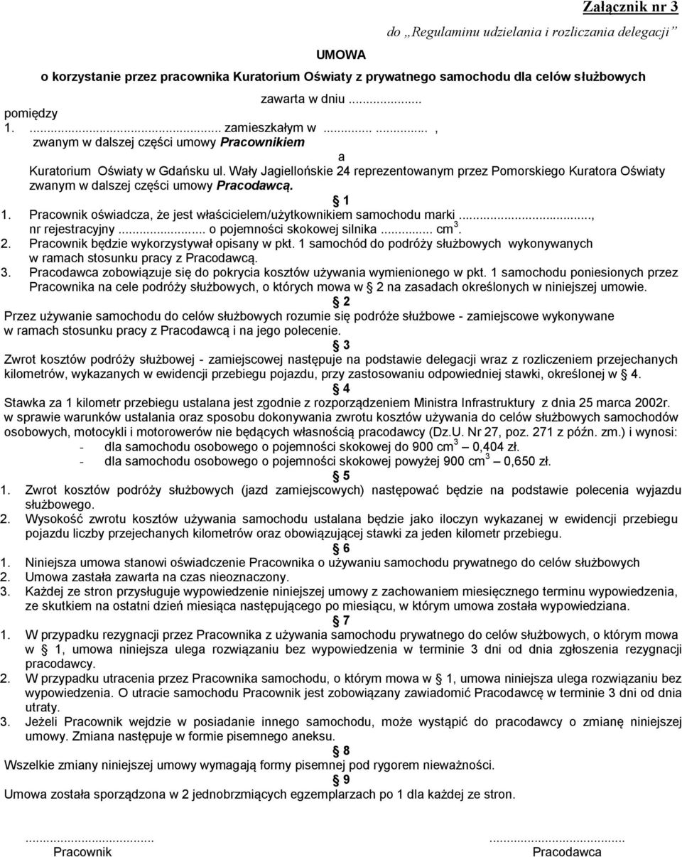 1 1. Pracownik oświadcza, że jest właścicielem/użytkownikiem samochodu marki..., nr rejestracyjny... o pojemności skokowej silnika... cm 3. 2. Pracownik będzie wykorzystywał opisany w pkt.