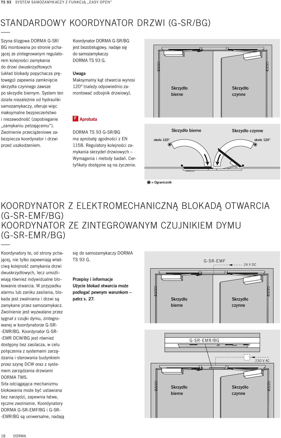 System ten działa niezależnie od hydrauliki samozamykaczy, oferuje więc maksymalne bezpieczeństwo i niezawodność (zapobieganie zamykaniu pełzającemu ).