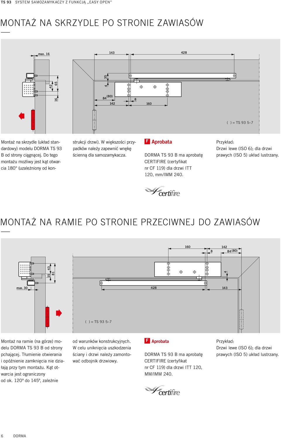 F Aprobata DORMA TS 9 B ma aprobatę CERTIFIRE (certyfikat nr CF 119) dla drzwi ITT 120, mm/imm 240. Przykład: Drzwi lewe (ISO 6); dla drzwi prawych (ISO 5) układ lustrzany.