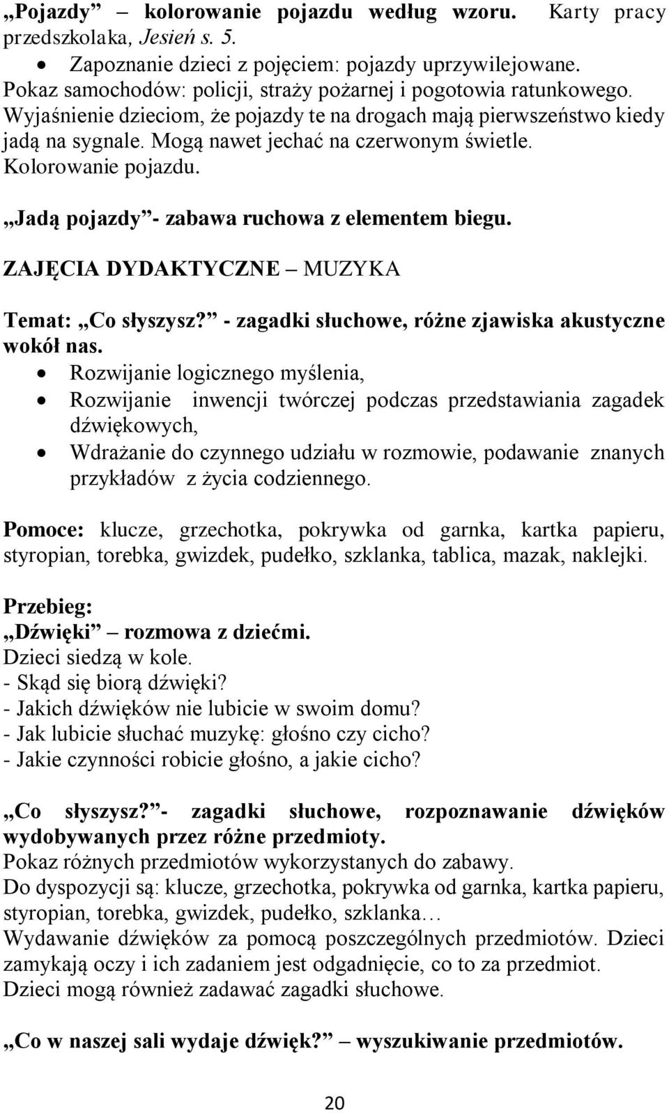 Kolorowanie pojazdu. Jadą pojazdy - zabawa ruchowa z elementem biegu. ZAJĘCIA DYDAKTYCZNE MUZYKA Temat: Co słyszysz? - zagadki słuchowe, różne zjawiska akustyczne wokół nas.