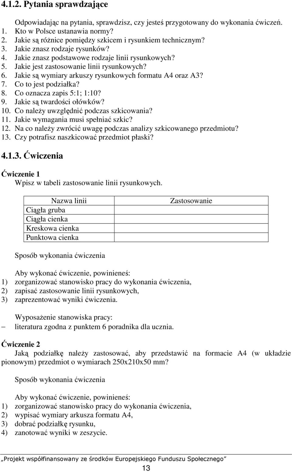 Jakie są wymiary arkuszy rysunkowych formatu A4 oraz A3? 7. Co to jest podziałka? 8. Co oznacza zapis 5:1; 1:10? 9. Jakie są twardości ołówków? 10. Co naleŝy uwzględnić podczas szkicowania? 11.