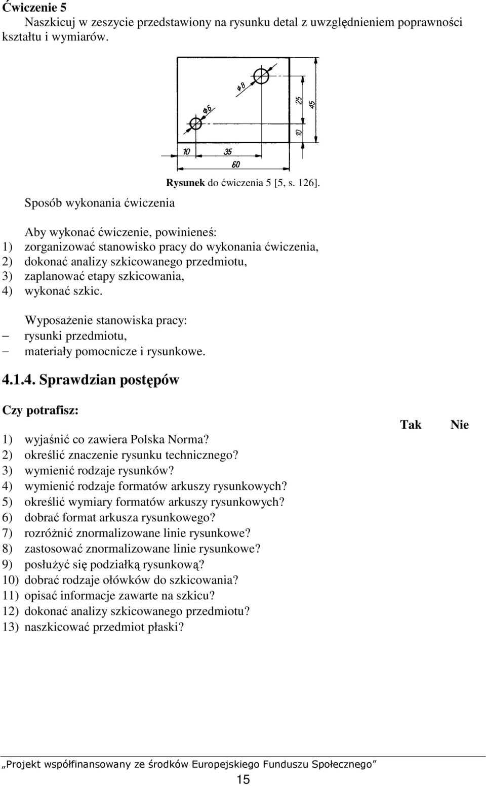 WyposaŜenie stanowiska pracy: rysunki przedmiotu, materiały pomocnicze i rysunkowe. 4.1.4. Sprawdzian postępów Czy potrafisz: Tak Nie 1) wyjaśnić co zawiera Polska Norma?