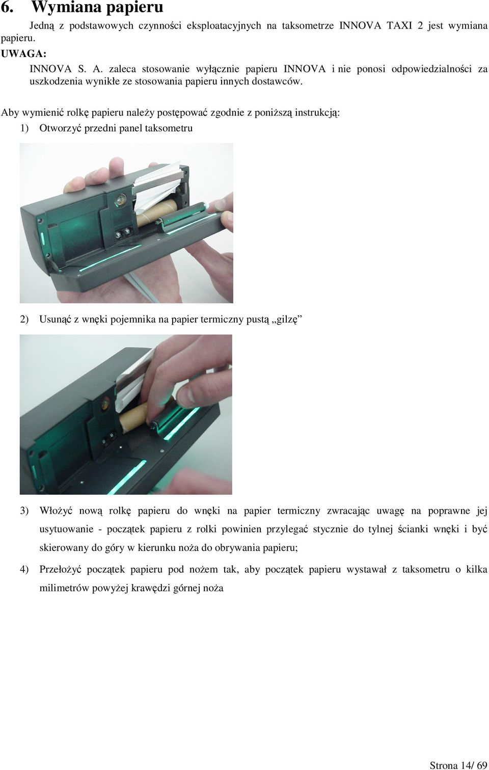 Aby wymieni rolk papieru naley postpowa zgodnie z ponisz instrukcj: ) Otworzy przedni panel taksometru ) Usun z wnki pojemnika na papier termiczny pust gilz ) Włoy now rolk papieru do wnki na