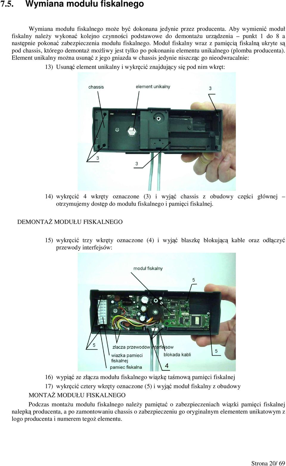 Moduł fiskalny wraz z pamici fiskaln ukryte s pod chassis, którego demonta moliwy jest tylko po pokonaniu elementu unikalnego (plomba producenta).
