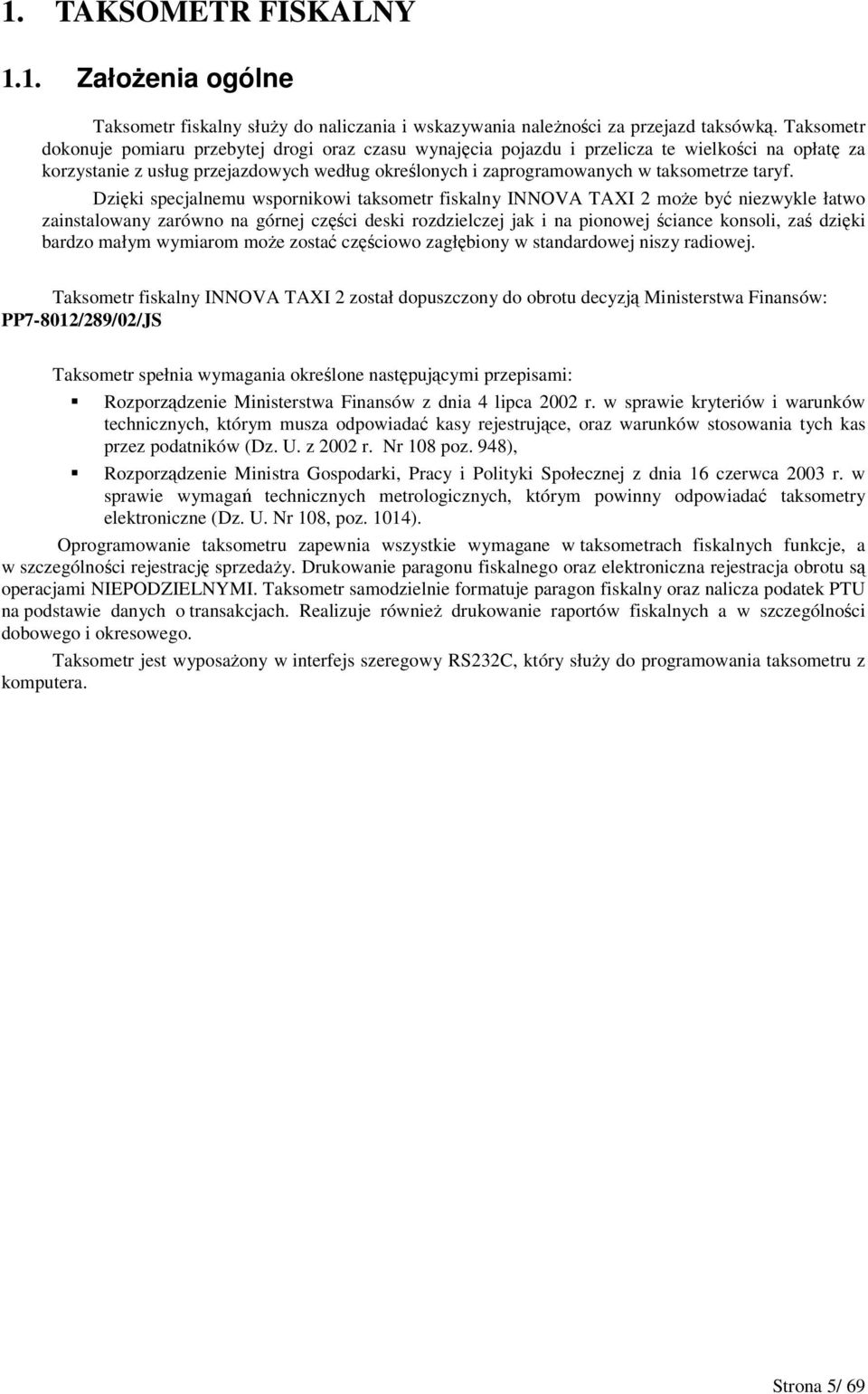 Dziki specjalnemu wspornikowi taksometr fiskalny INNOVA TAXI moe by niezwykle łatwo zainstalowany zarówno na górnej czci deski rozdzielczej jak i na pionowej ciance konsoli, za dziki bardzo małym