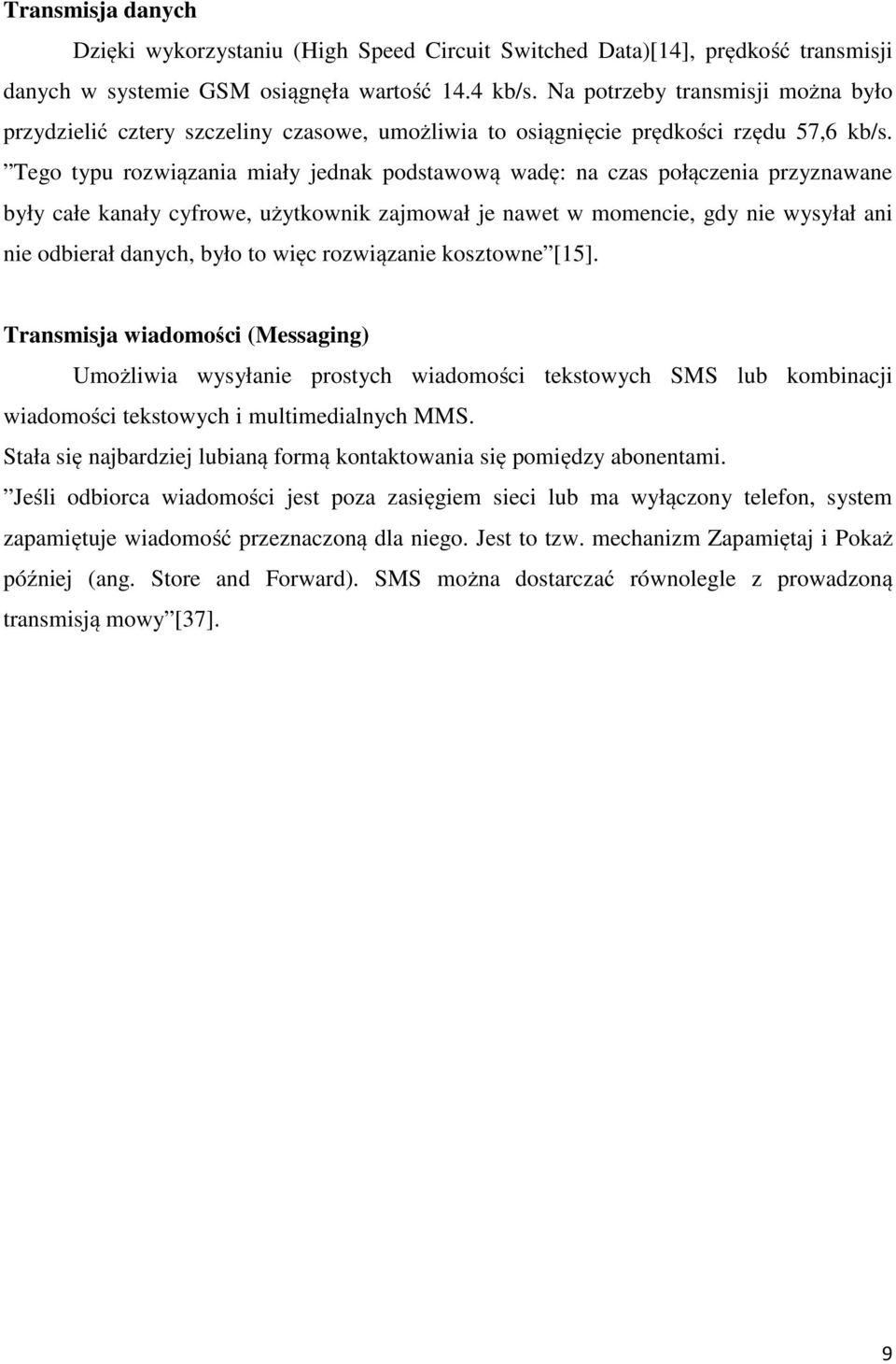 Tego typu rozwiązania miały jednak podstawową wadę: na czas połączenia przyznawane były całe kanały cyfrowe, użytkownik zajmował je nawet w momencie, gdy nie wysyłał ani nie odbierał danych, było to
