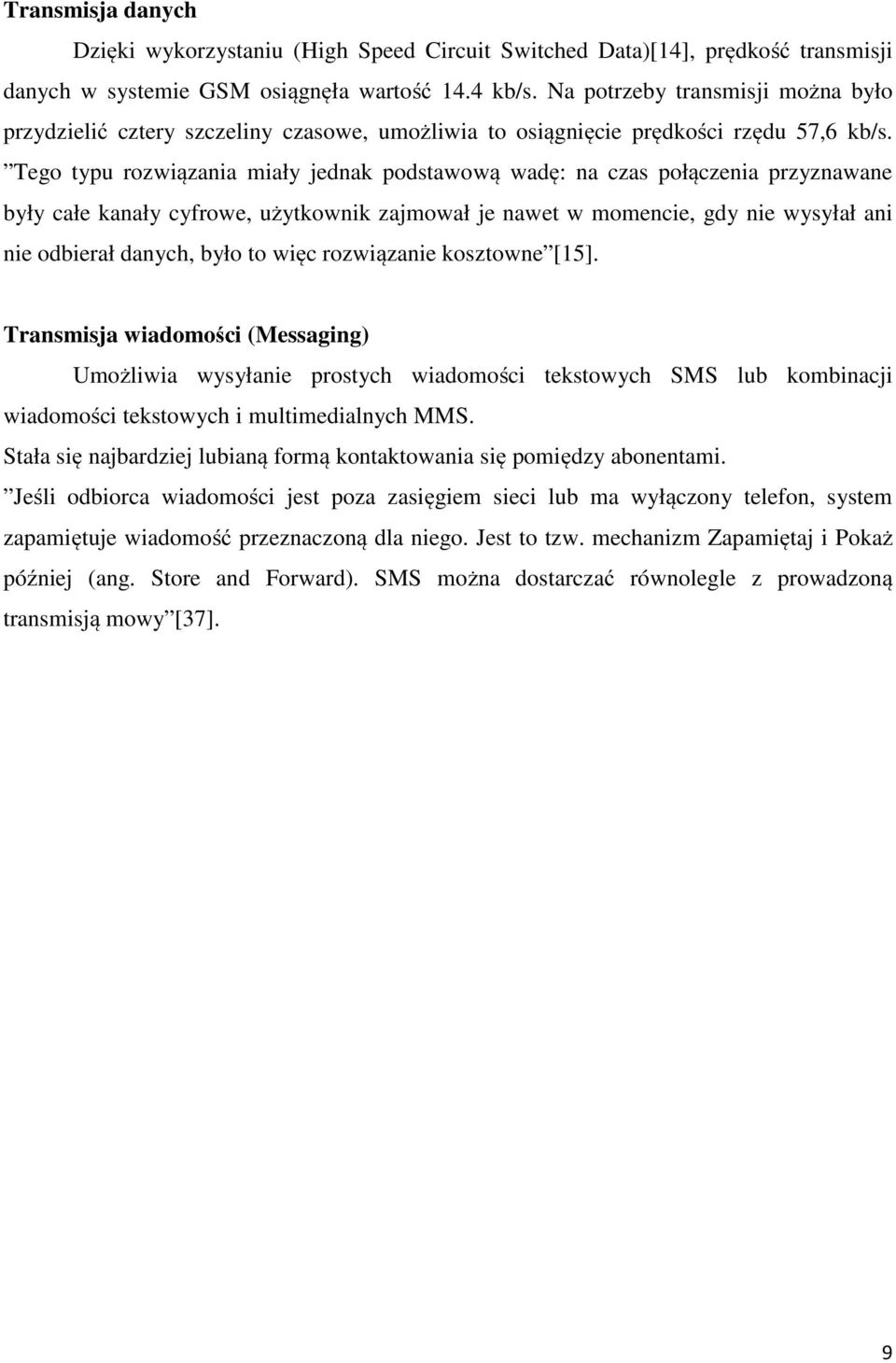 Tego typu rozwiązania miały jednak podstawową wadę: na czas połączenia przyznawane były całe kanały cyfrowe, użytkownik zajmował je nawet w momencie, gdy nie wysyłał ani nie odbierał danych, było to