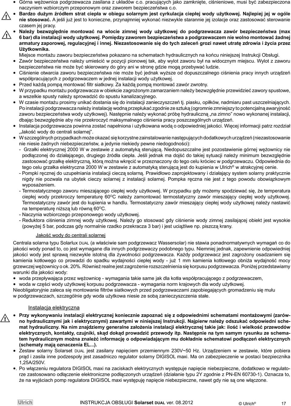 Należy bezwzględnie montować na wlocie zimnej wody użytkowej do podgrzewacza zawór bezpieczeństwa (max 6 bar) dla instalacji wody użytkowej.