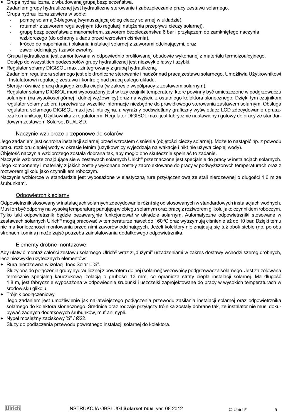 grupę bezpieczeństwa z manometrem, zaworem bezpieczeństwa 6 bar i przyłączem do zamkniętego naczynia wzbiorczego (do ochrony układu przed wzrostem ciśnienia), - króćce do napełniania i płukania