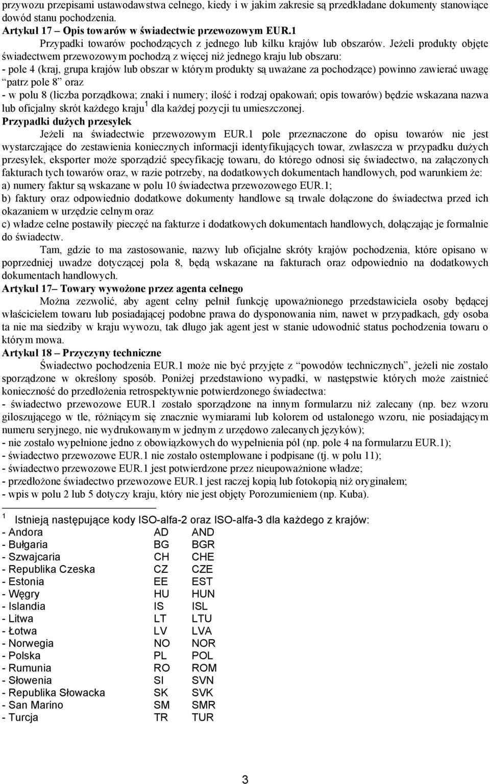 Jeżeli produkty objęte świadectwem przewozowym pochodzą z więcej niż jednego kraju lub obszaru: - pole 4 (kraj, grupa krajów lub obszar w którym produkty są uważane za pochodzące) powinno zawierać