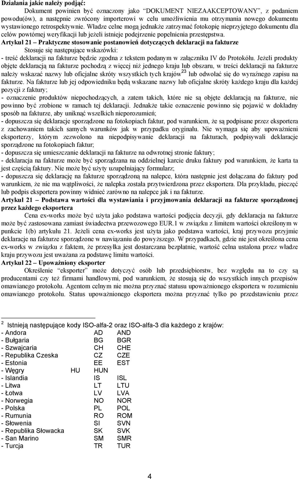 Artykuł 21 Praktyczne stosowanie postanowień dotyczących deklaracji na fakturze Stosuje się następujące wskazówki: - treść deklaracji na fakturze będzie zgodna z tekstem podanym w załączniku IV do