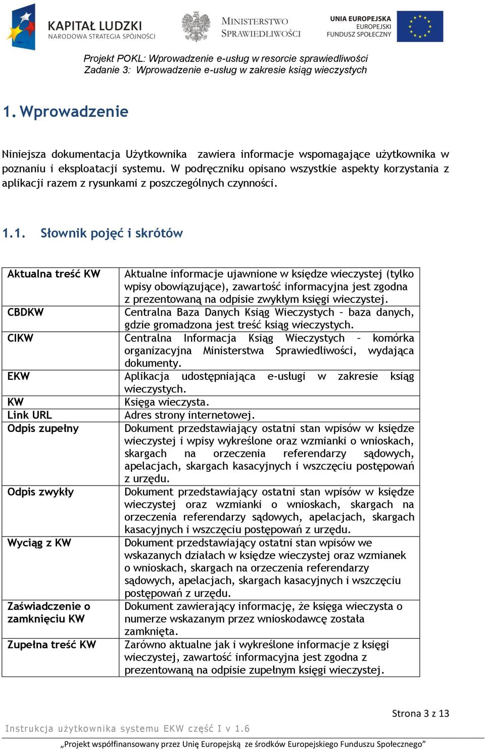 1. Słownik pojęć i skrótów Aktualna treść KW CBDKW Aktualne informacje ujawnione w księdze wieczystej (tylko wpisy obowiązujące), zawartość informacyjna jest zgodna z prezentowaną na odpisie zwykłym