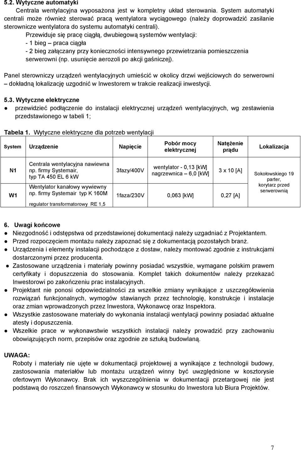 Przewiduje się pracę ciągłą, dwubiegową systemów wentylacji: - 1 bieg praca ciągła - 2 bieg załączany przy konieczności intensywnego przewietrzania pomieszczenia serwerowni (np.