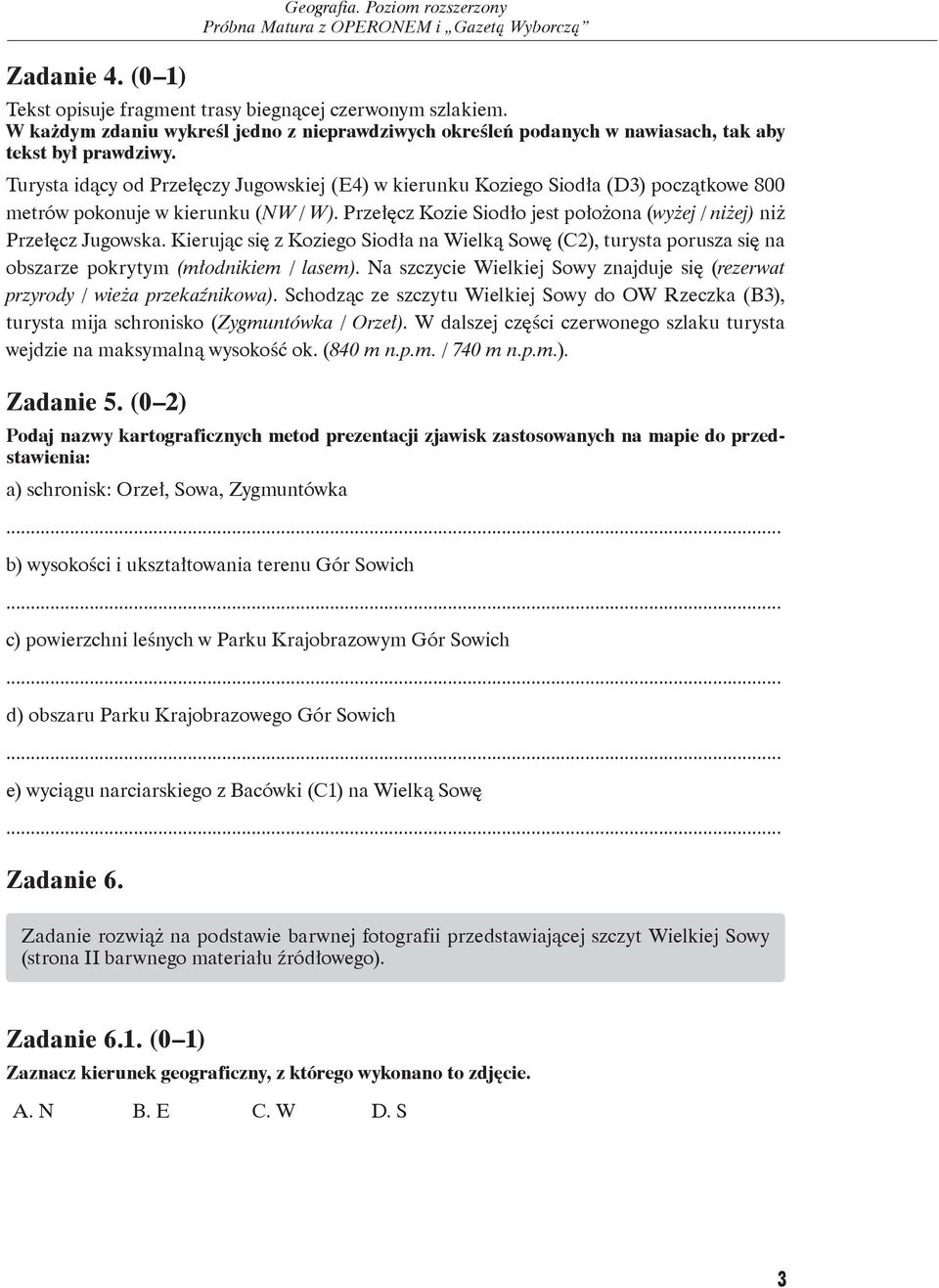 Turysta idący od Przełęczy Jugowskiej (E4) w kierunku Koziego Siodła (D3) początkowe 8 metrów pokonuje w kierunku (NW / W). Przełęcz Kozie Siodło jest położona (wyżej / niżej) niż Przełęcz Jugowska.