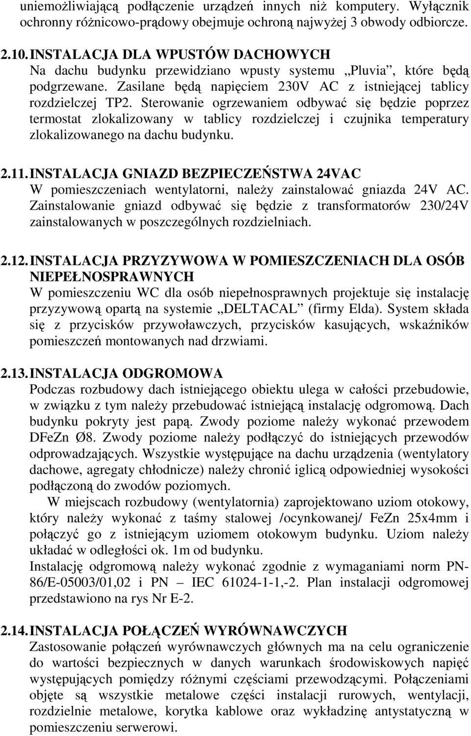 Sterowanie ogrzewaniem odbywać się będzie poprzez termostat zlokalizowany w tablicy rozdzielczej i czujnika temperatury zlokalizowanego na dachu budynku. 2.11.