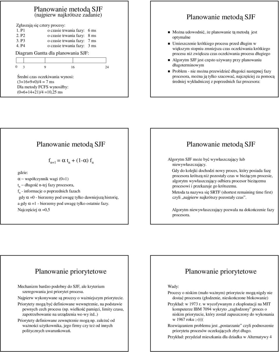 planowanie tą metodą jest optymalne Umieszczenie krótkiego procesu przed długim w większym stopniu zmniejsza czas oczekiwania krótkiego procesu niż zwiększa czas oczekiwania procesu długiego Algorytm