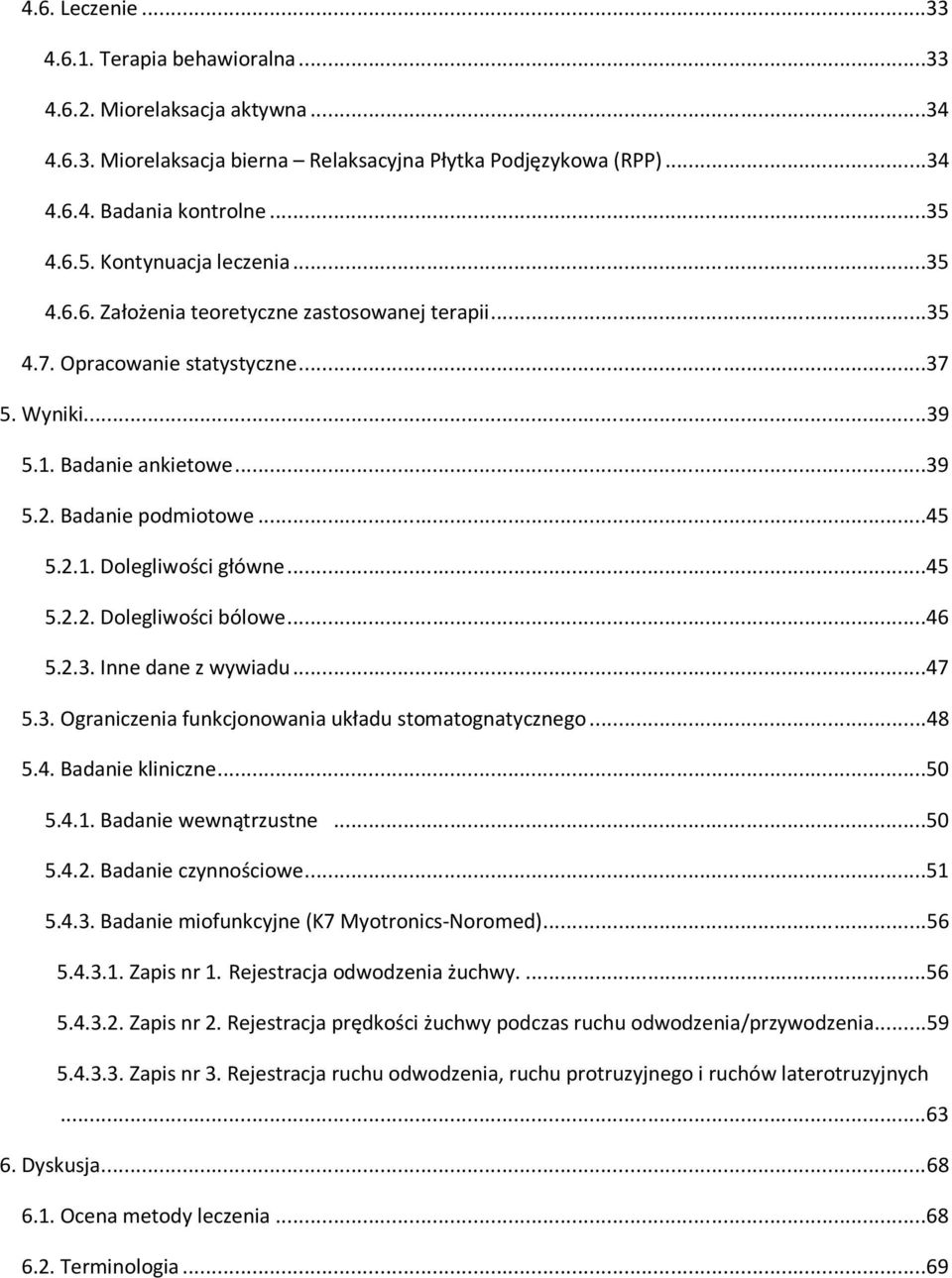 ..45 5.2.2. Dolegliwości bólowe...46 5.2.3. Inne dane z wywiadu...47 5.3. Ograniczenia funkcjonowania układu stomatognatycznego...48 5.4. Badanie kliniczne...50 5.4.1. Badanie wewnątrzustne...50 5.4.2. Badanie czynnościowe.