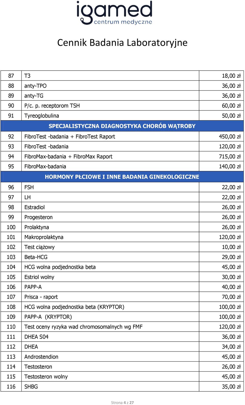 FibroMax Raport 715,00 zł 95 FibroMax-badania 140,00 zł HORMONY PŁCIOWE I INNE BADANIA GINEKOLOGICZNE 96 FSH 22,00 zł 97 LH 22,00 zł 98 Estradiol 26,00 zł 99 Progesteron 26,00 zł 100 Prolaktyna 26,00