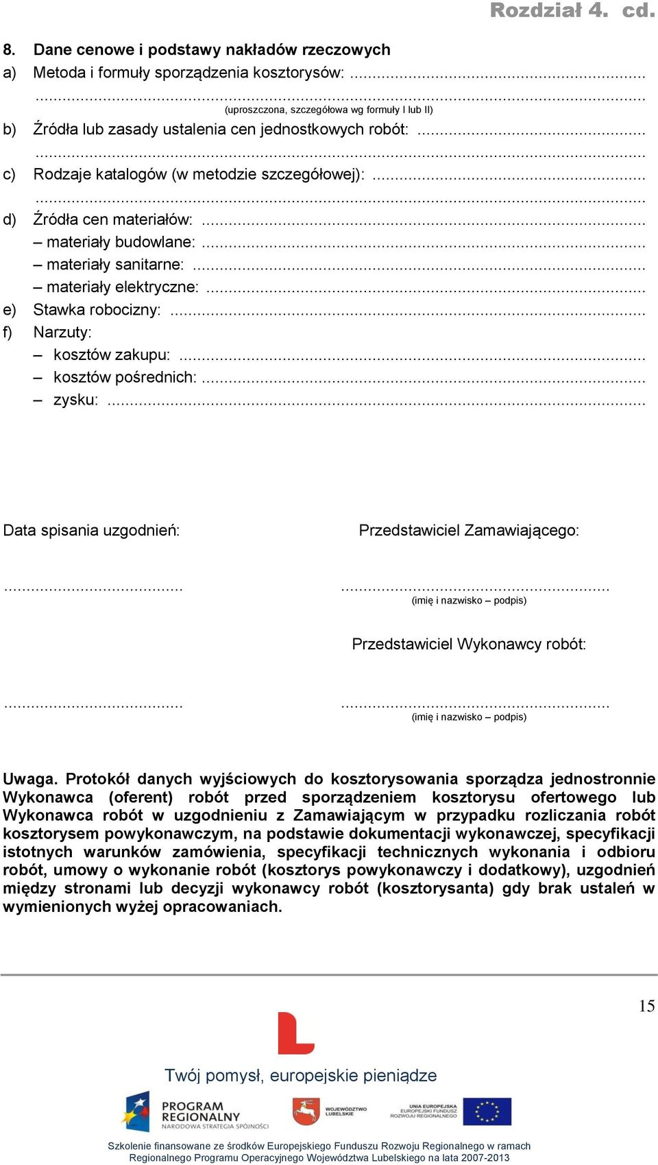 kosztów zakupu: kosztów pośrednich: zysku: Data spisania uzgodnień: Przedstawiciel Zamawiającego: (imię i nazwisko podpis) Przedstawiciel Wykonawcy robót: (imię i nazwisko podpis) Uwaga Protokół