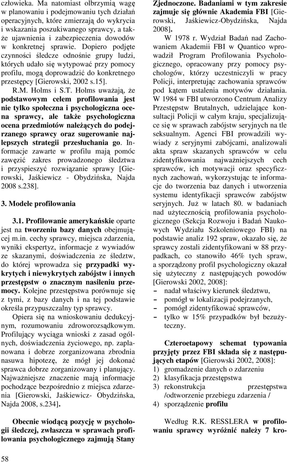 konkretnej sprawie. Dopiero podjęte czynności śledcze odnośnie grupy ludzi, których udało się wytypować przy pomocy profilu, mogą doprowadzić do konkretnego przestępcy [Gierowski, 2002 s.15]. R.M.