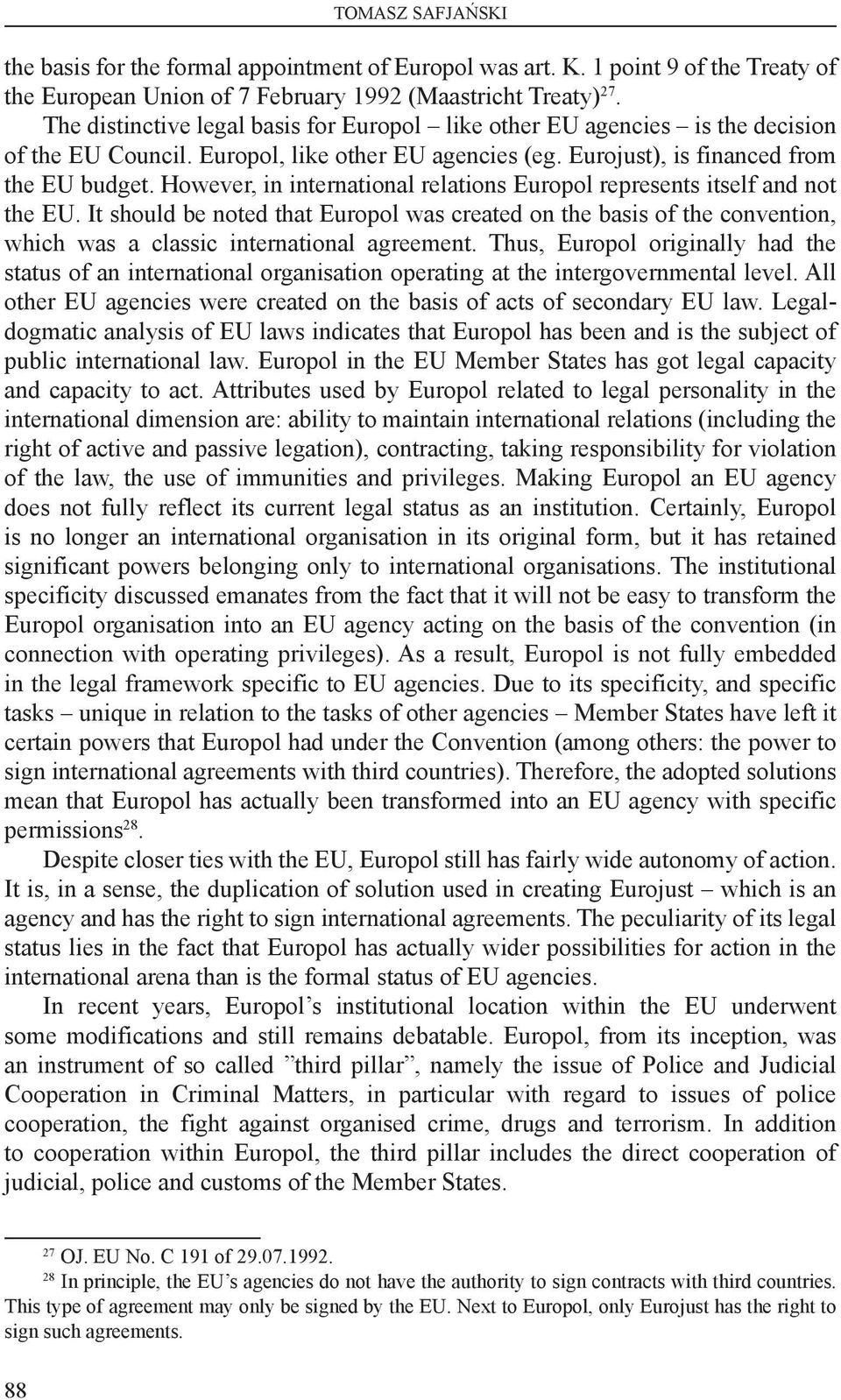 However, in international relations Europol represents itself and not the EU. It should be noted that Europol was created on the basis of the convention, which was a classic international agreement.
