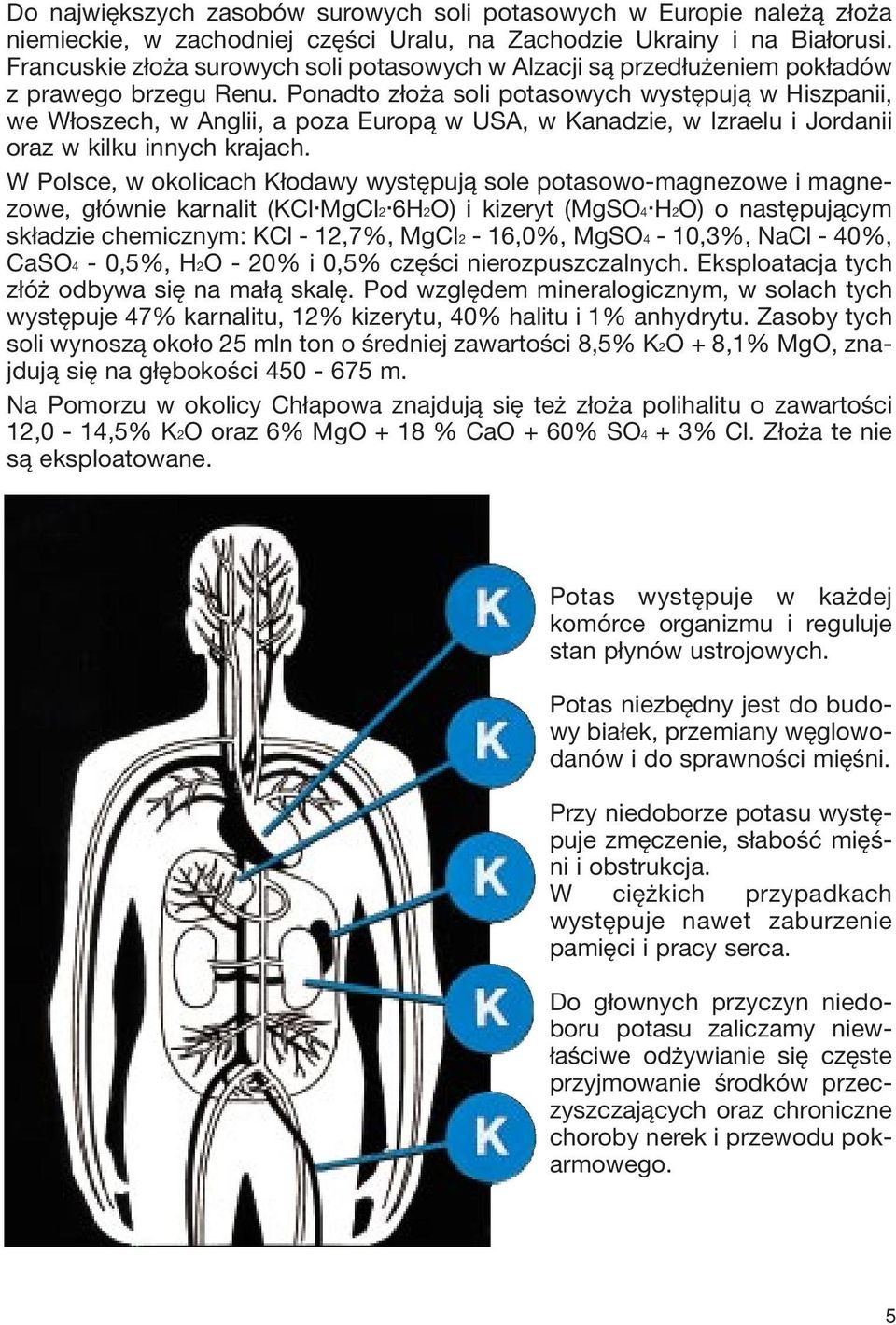 Ponadto złoża soli potasowych występują w Hiszpanii, we Włoszech, w Anglii, a poza Europą w USA, w Kanadzie, w Izraelu i Jordanii oraz w kilku innych krajach.