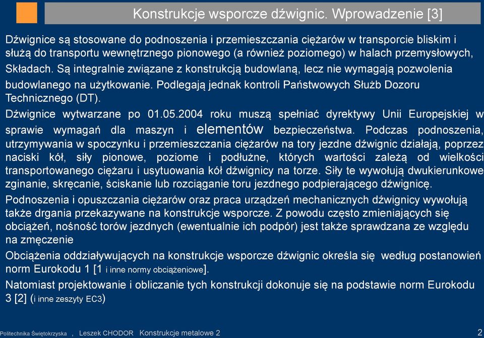 Są integralnie związane z konstrukcją budowlaną, lecz nie wymagają pozwolenia budowlanego na użytkowanie. Podlegają jednak kontroli Państwowych Służb Dozoru Technicznego (DT).