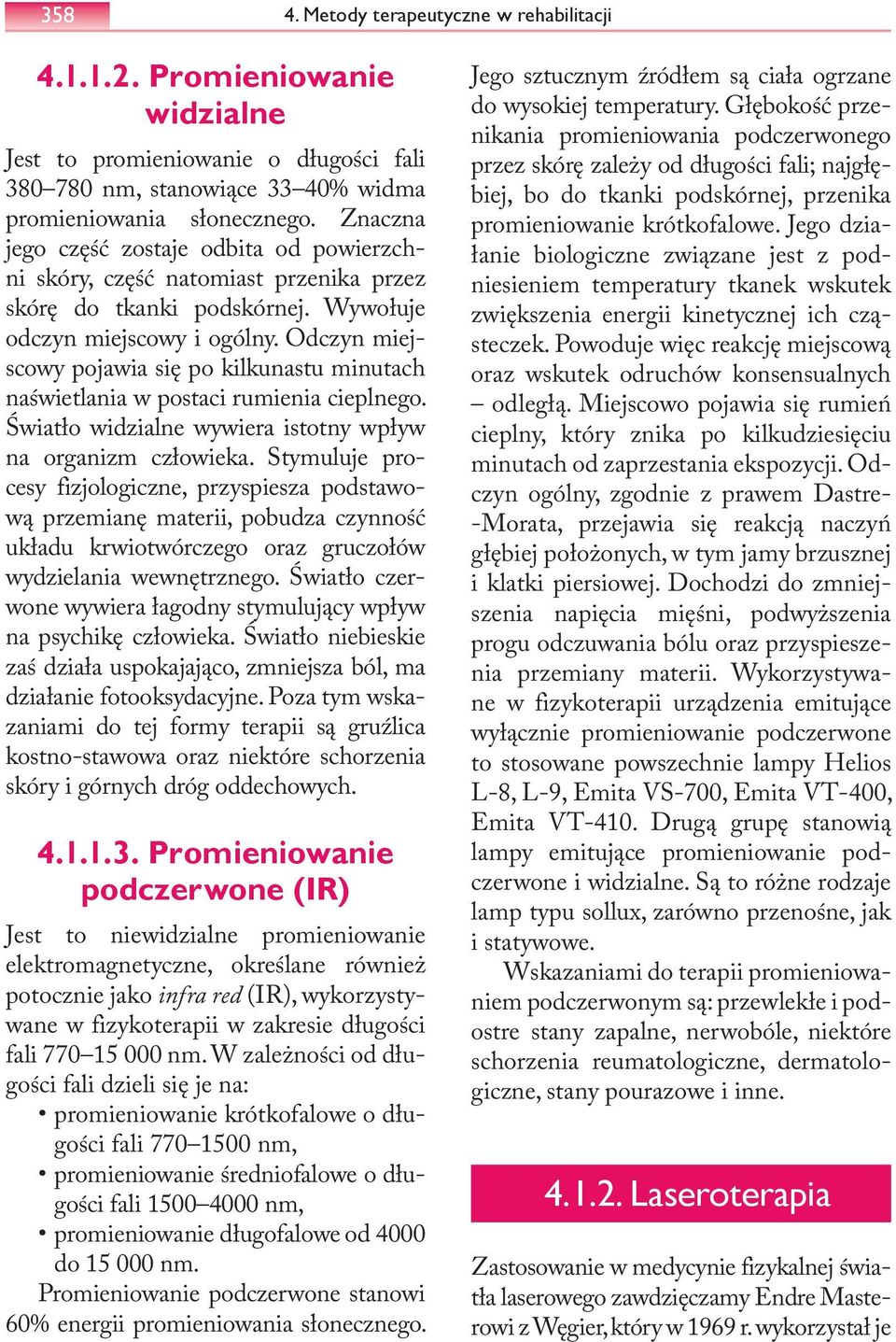 Odczyn miejscowy pojawia się po kilkunastu minutach naświetlania w postaci rumienia cieplnego. Światło widzialne wywiera istotny wpływ na organizm człowieka.