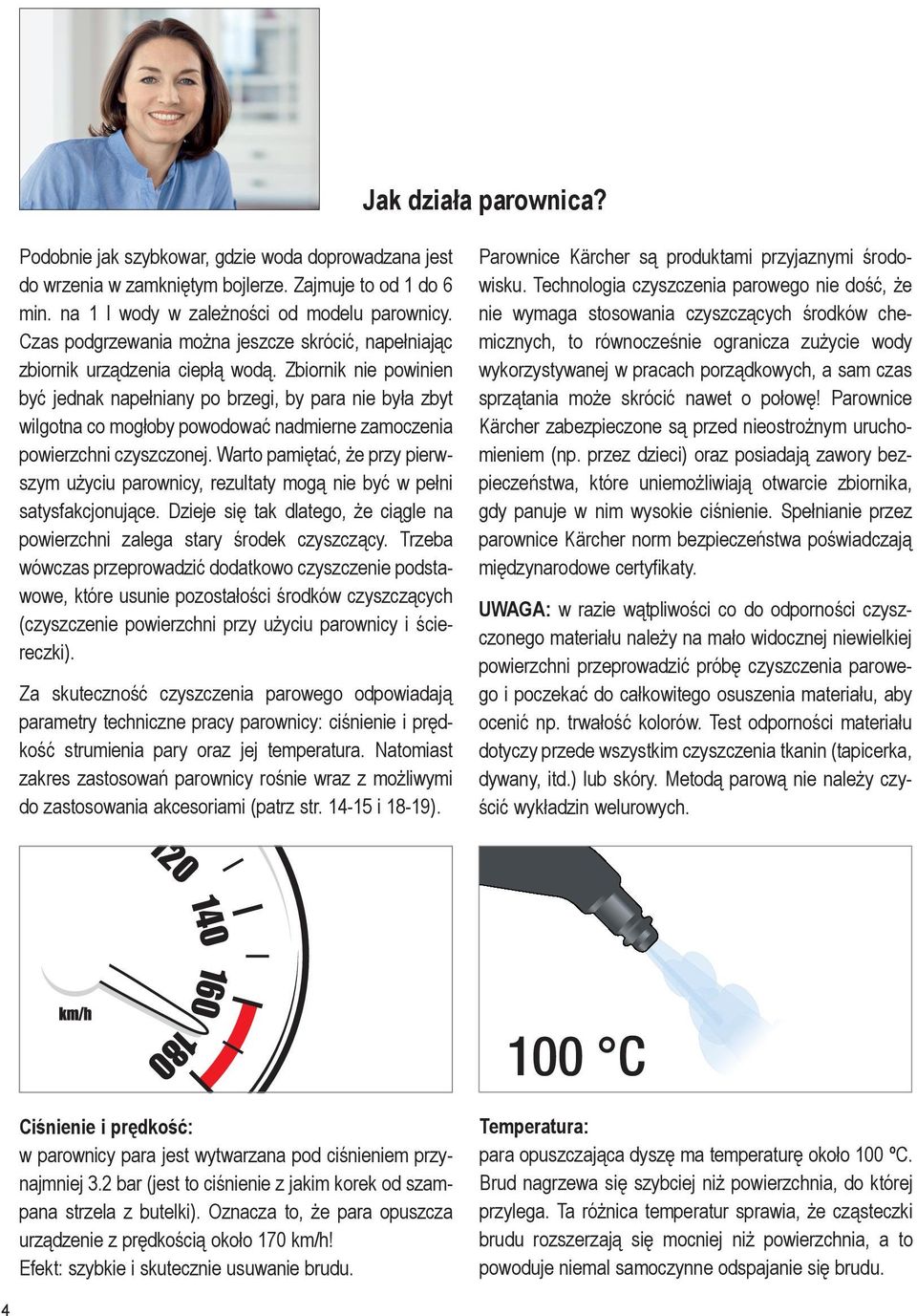 Zbiornik nie powinien być jednak napełniany po brzegi, by para nie była zbyt wilgotna co mogłoby powodować nadmierne zamoczenia powierzchni czyszczonej.