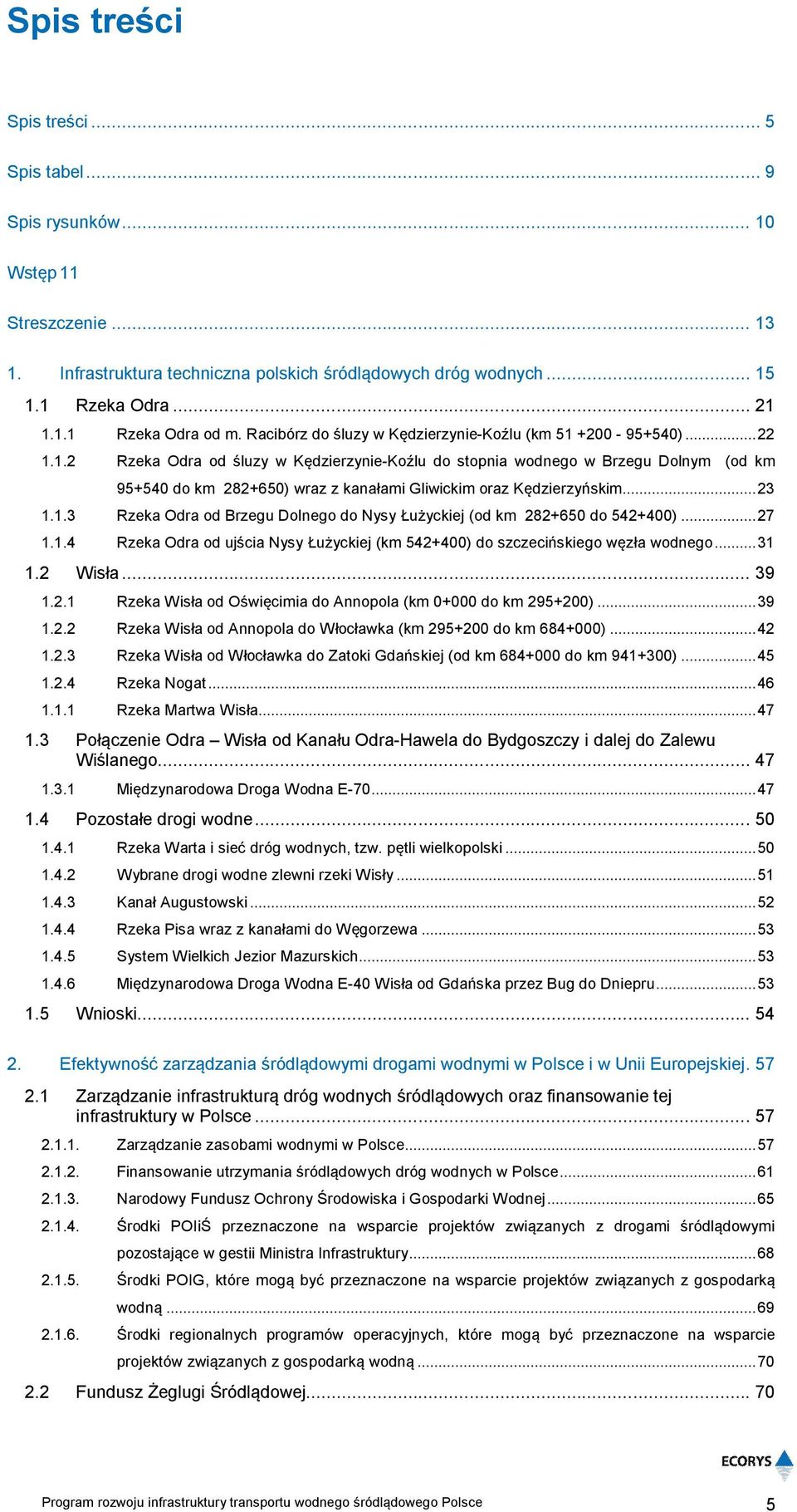 .. 23 1.1.3 Rzeka Odra od Brzegu Dolnego do Nysy Łużyckiej (od km 282+650 do 542+400)... 27 1.1.4 Rzeka Odra od ujścia Nysy Łużyckiej (km 542+400) do szczecińskiego węzła wodnego... 31 1.2 Wisła.