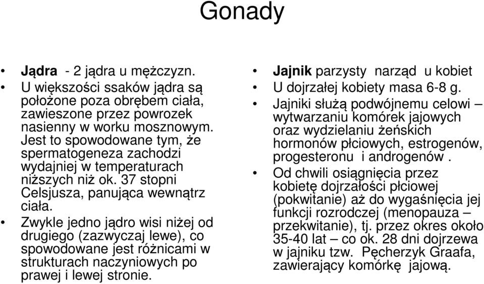 Zwykle jedno jądro wisi niżej od drugiego (zazwyczaj lewe), co spowodowane jest różnicami w strukturach naczyniowych po prawej i lewej stronie.
