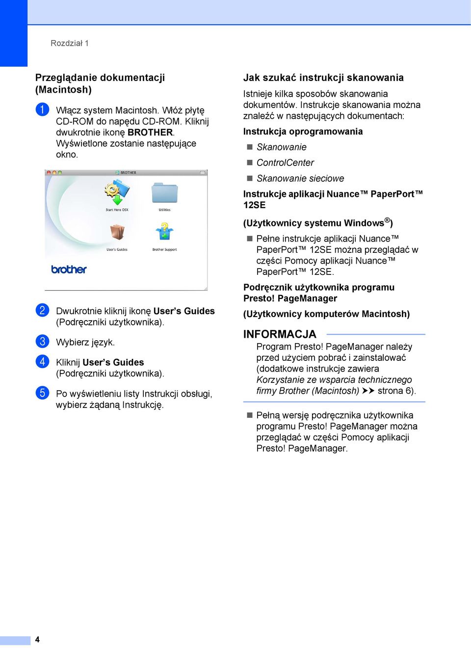Instrukcje skanowania można znaleźć w następujących dokumentach: Instrukcja oprogramowania Skanowanie ControlCenter Skanowanie sieciowe Instrukcje aplikacji Nuance PaperPort 12SE (Użytkownicy systemu