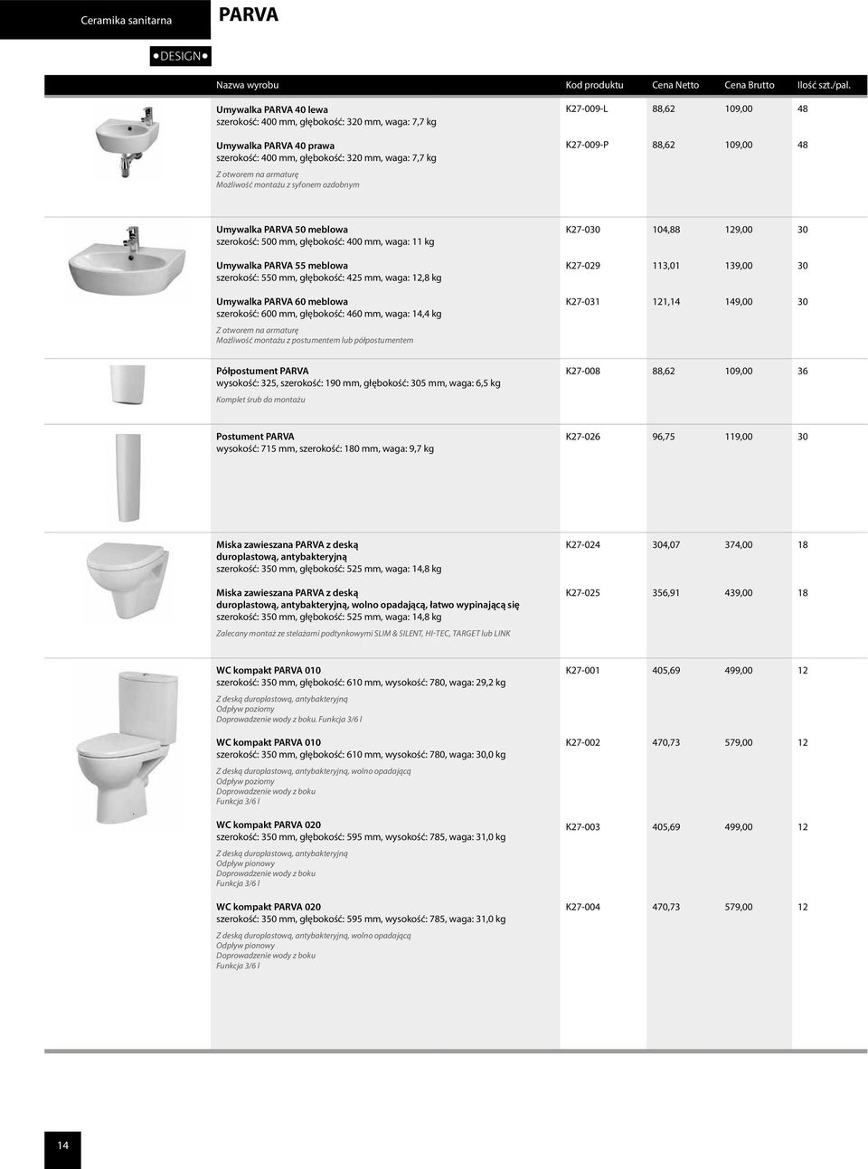 PARVA 55 meblowa szerokość: 550 mm, głębokość: 425 mm, waga: 12,8 kg K27-029 113,01 139,00 30 Umywalka PARVA 60 meblowa szerokość: 600 mm, głębokość: 460 mm, waga: 14,4 kg K27-031 121,14 149,00 30 Z