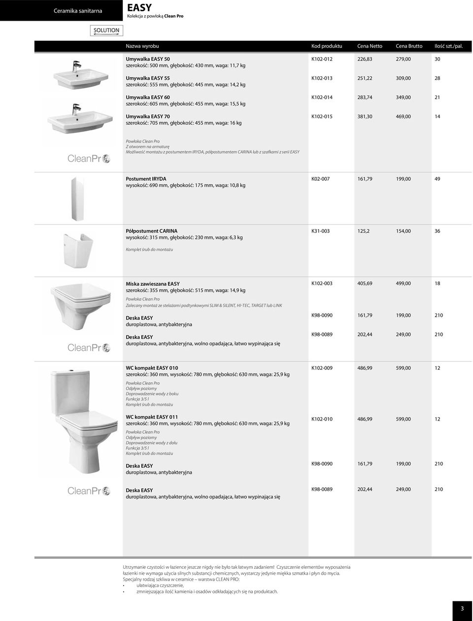 16 kg K102-015 381,30 469,00 14 Powłoka Clean Pro Z otworem na armaturę Możliwość montażu z postumentem IRYDA, półpostumentem CARINA lub z szafkami z serii EASY Postument IRYDA wysokość: 690 mm,