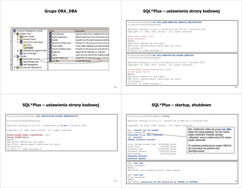 Enter user-name: scott Enter password: ORA-01034: ORACLE not available ORA-27101: shared memory realm does not exist ID procesu: 0 ID sesji: 0, numer seryjny: 0 D:\oracle\ora10g\BIN>set