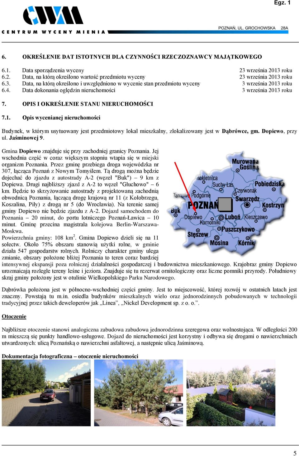 OPIS I OKREŚLENIE STANU NIERUCHOMOŚCI 7.1. Opis wycenianej nieruchomości Budynek, w którym usytuowany jest przedmiotowy lokal mieszkalny, zlokalizowany jest w Dąbrówce, gm. Dopiewo, przy ul.