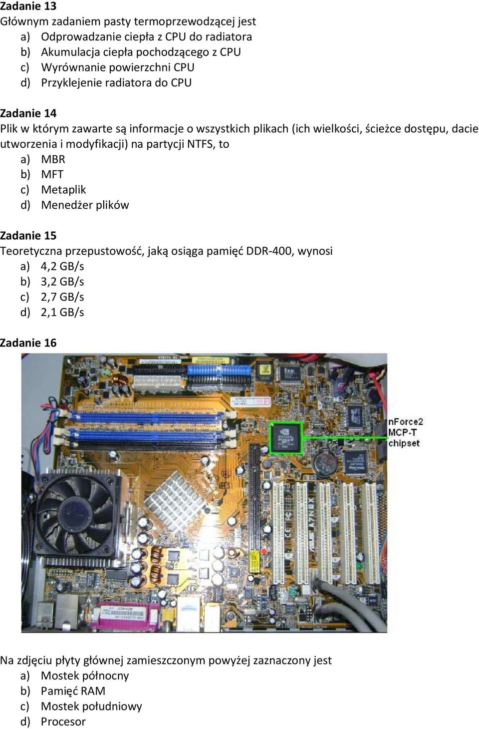 modyfikacji) na partycji NTFS, to a) MBR b) MFT c) Metaplik d) Menedżer plików Zadanie 15 Teoretyczna przepustowość, jaką osiąga pamięć DDR-400, wynosi a) 4,2 GB/s