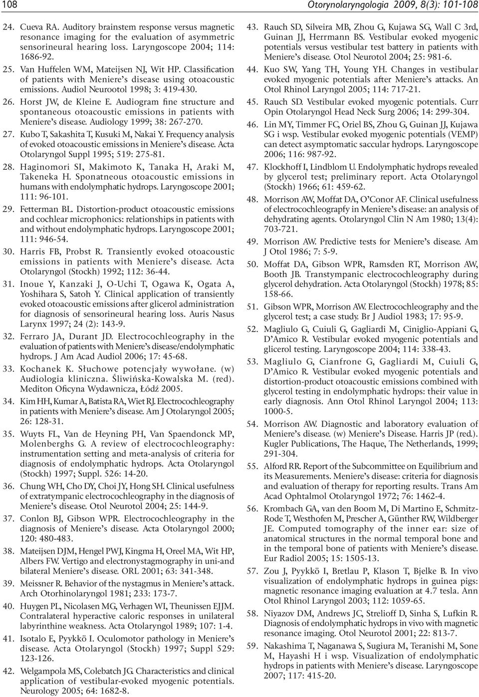 Horst JW, de Kleine E. Audiogram fine structure and spontaneous otoacoustic emissions in patients with Meniere s disease. Audiology 1999; 38: 267-270. 27. Kubo T, Sakashita T, Kusuki M, Nakai Y.