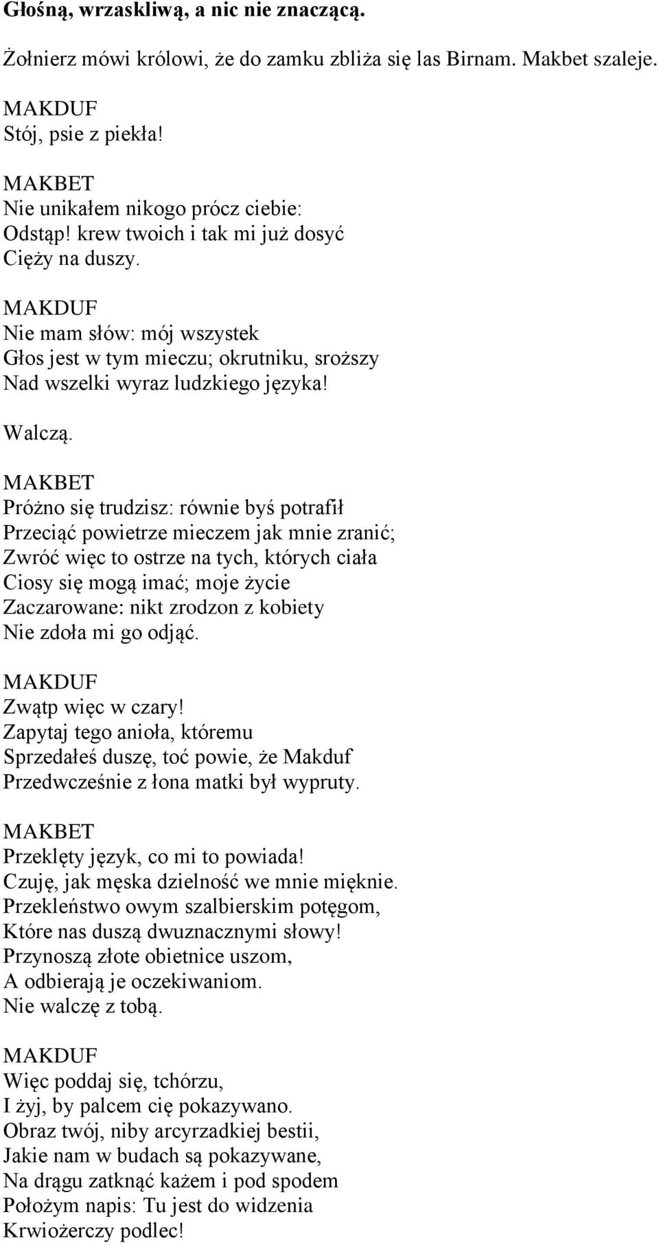 Próżno się trudzisz: równie byś potrafił Przeciąć powietrze mieczem jak mnie zranić; Zwróć więc to ostrze na tych, których ciała Ciosy się mogą imać; moje życie Zaczarowane: nikt zrodzon z kobiety