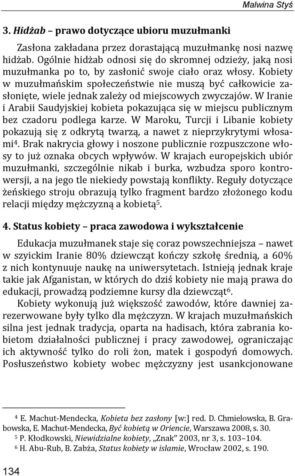 Kobiety w muzułmańskim społeczeństwie nie muszą być całkowicie zasłonięte, wiele jednak zależy od miejscowych zwyczajów.